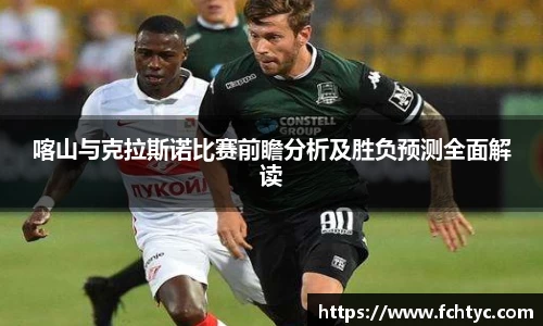 喀山与克拉斯诺比赛前瞻分析及胜负预测全面解读