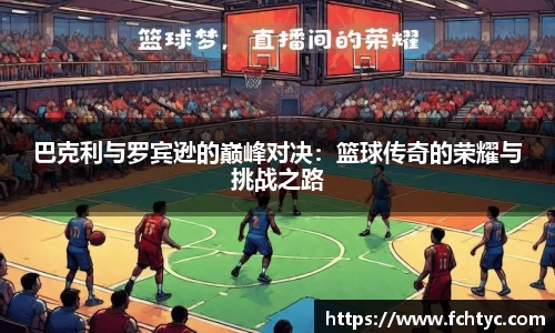 巴克利与罗宾逊的巅峰对决：篮球传奇的荣耀与挑战之路