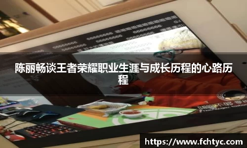 陈丽畅谈王者荣耀职业生涯与成长历程的心路历程