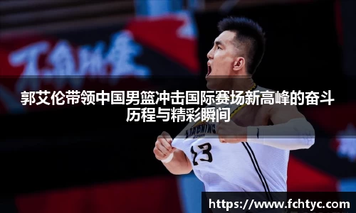 郭艾伦带领中国男篮冲击国际赛场新高峰的奋斗历程与精彩瞬间