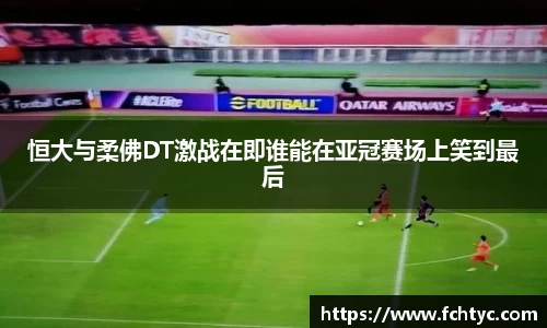 恒大与柔佛DT激战在即谁能在亚冠赛场上笑到最后