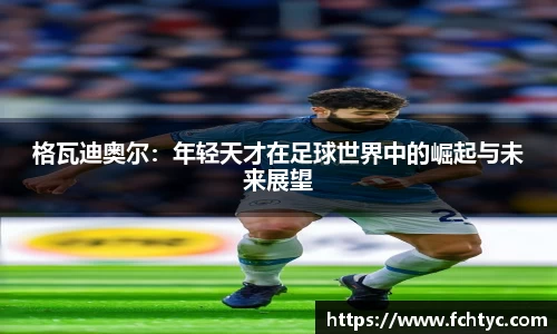 格瓦迪奥尔：年轻天才在足球世界中的崛起与未来展望