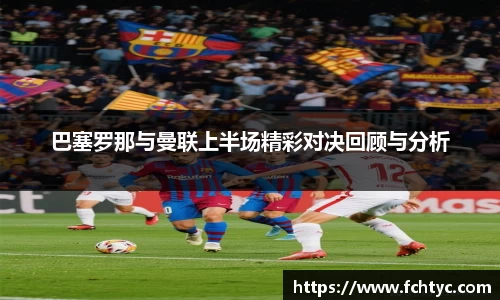 巴塞罗那与曼联上半场精彩对决回顾与分析