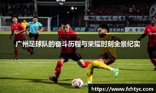 广州足球队的奋斗历程与荣耀时刻全景纪实