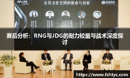 赛后分析：RNG与JDG的耐力较量与战术深度探讨