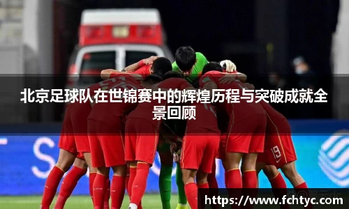 北京足球队在世锦赛中的辉煌历程与突破成就全景回顾