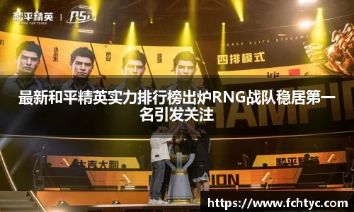 最新和平精英实力排行榜出炉RNG战队稳居第一名引发关注