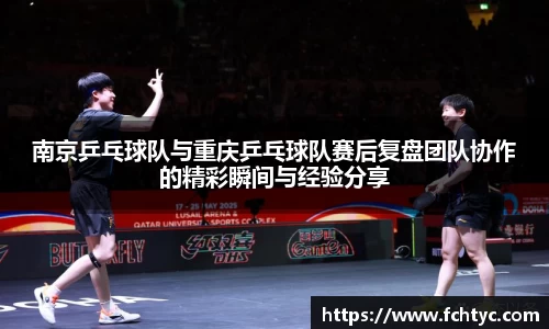 南京乒乓球队与重庆乒乓球队赛后复盘团队协作的精彩瞬间与经验分享